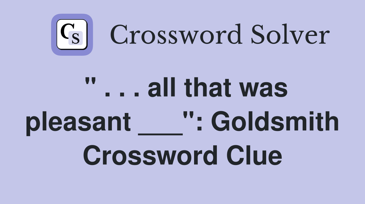 " . . . all that was pleasant ___": Goldsmith Crossword Clue