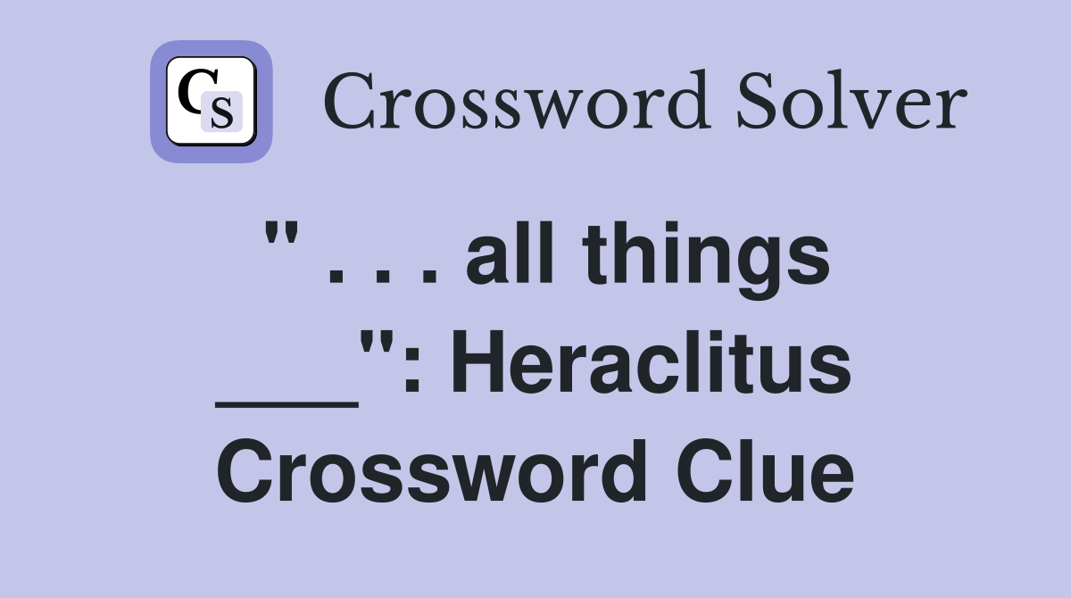 " . . . all things ___": Heraclitus Crossword Clue