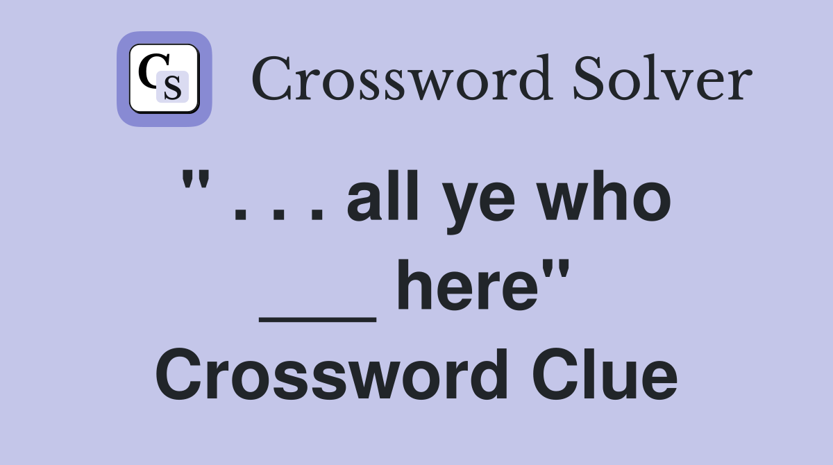" . . . all ye who ___ here" Crossword Clue