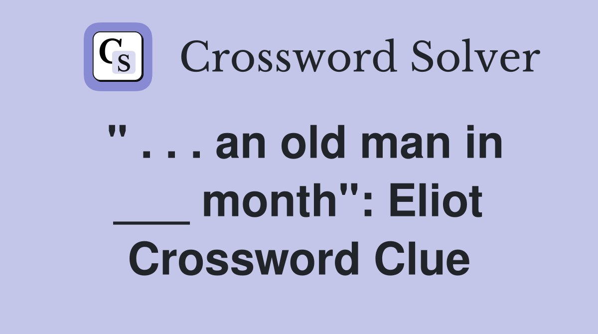 " . . . an old man in ___ month": Eliot Crossword Clue