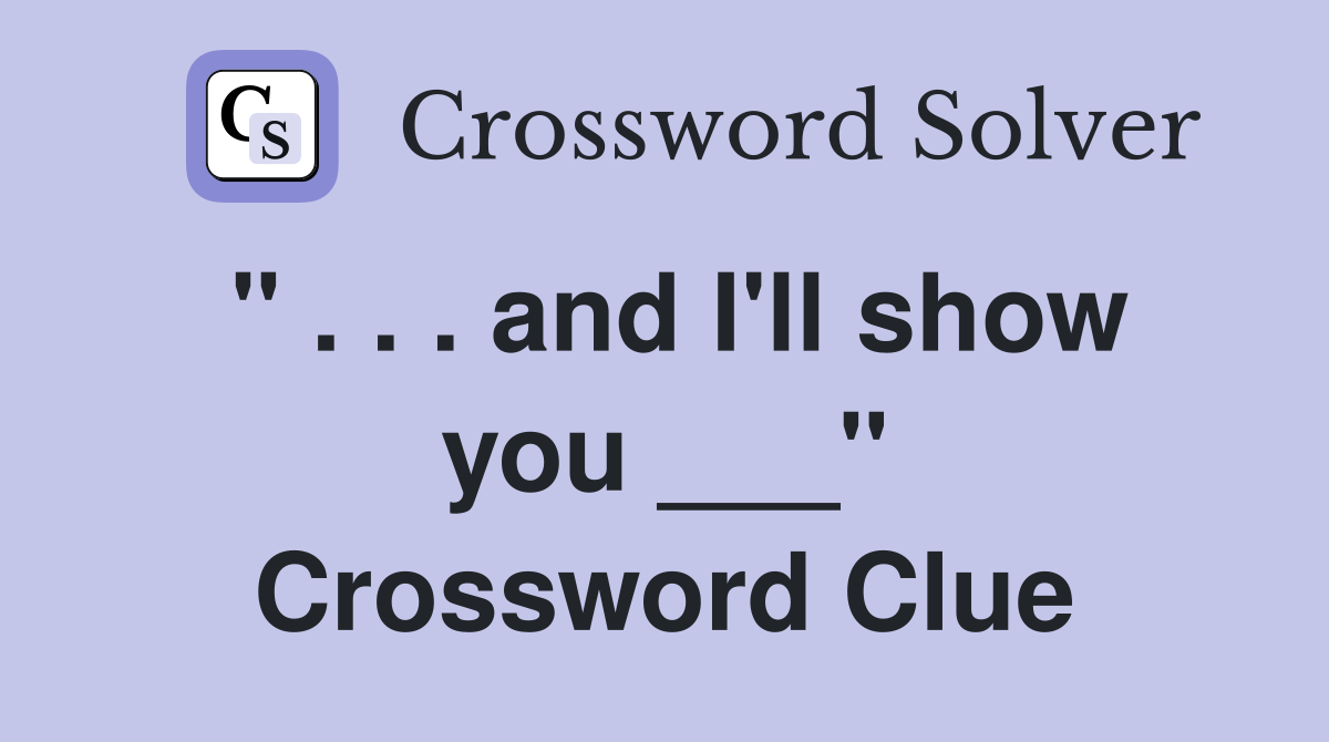 " . . . and I'll show you ___" Crossword Clue