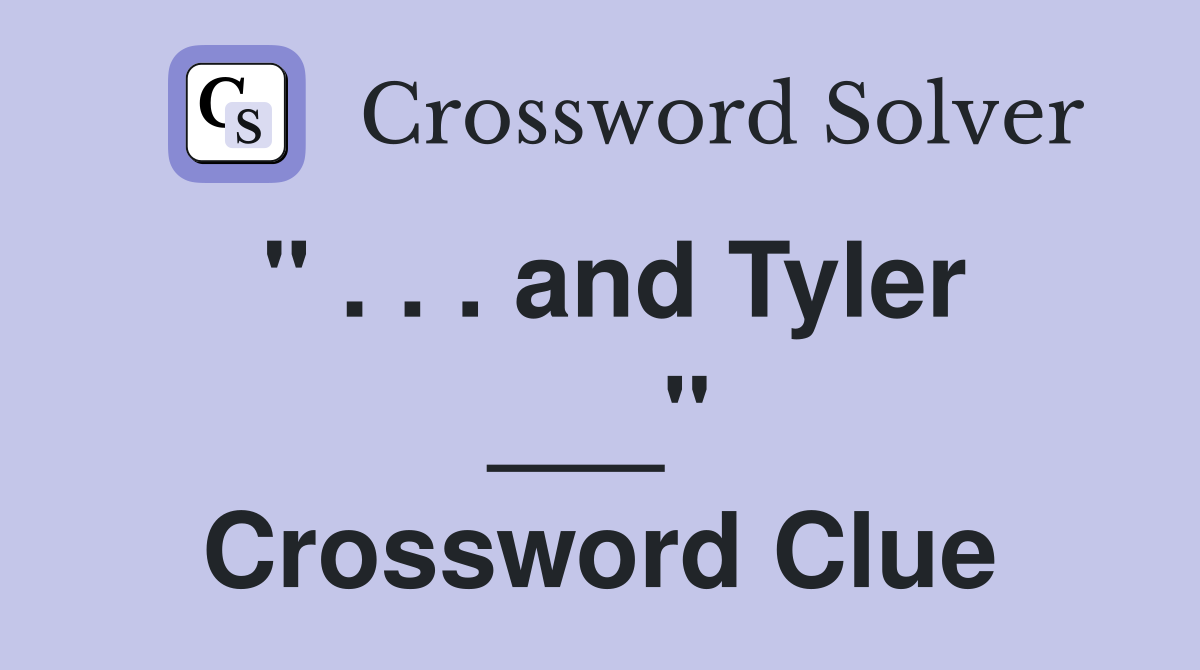 " . . . and Tyler ___" Crossword Clue
