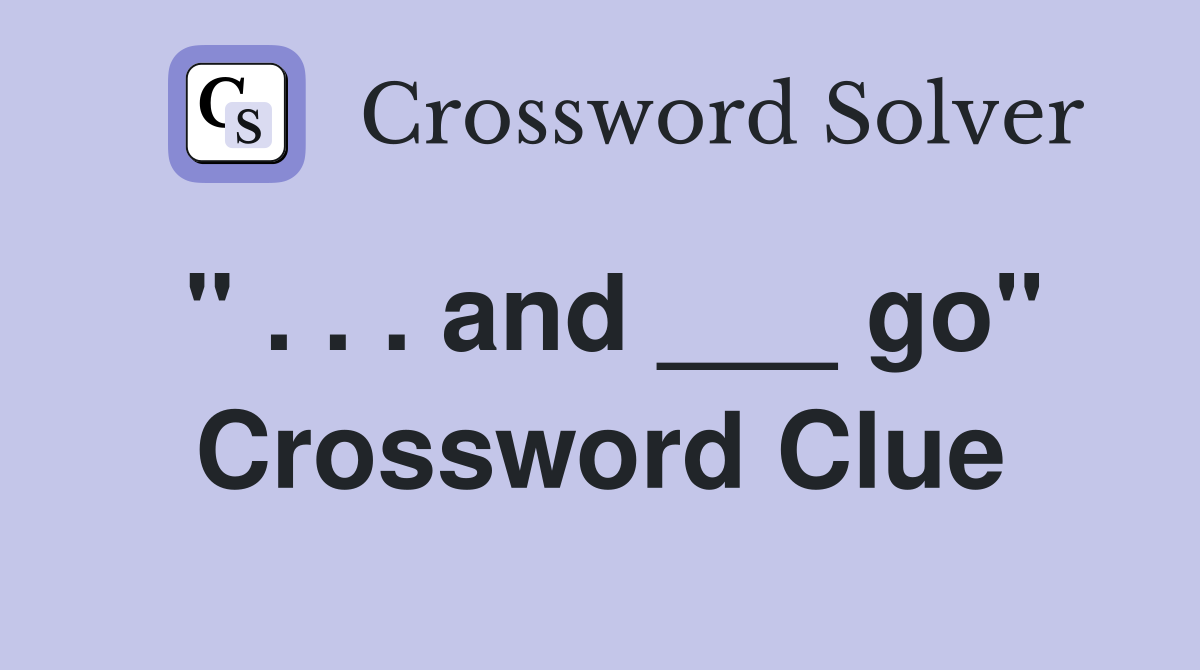 " . . . and ___ go" Crossword Clue