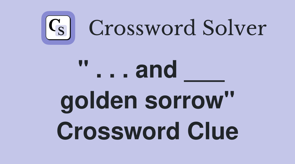 " . . . and ___ golden sorrow" Crossword Clue