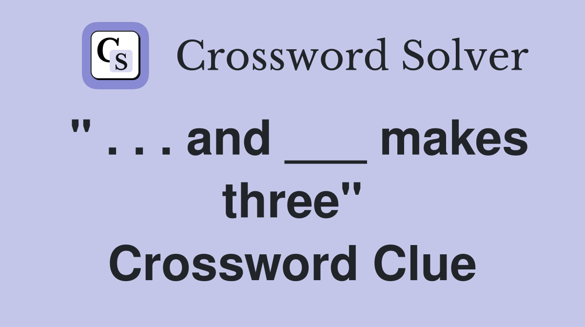 " . . . and ___ makes three" Crossword Clue