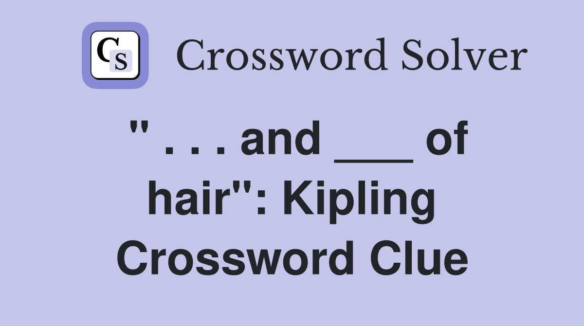 " . . . and ___ of hair": Kipling Crossword Clue