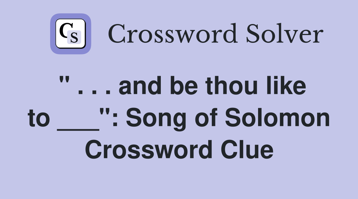 " . . . and be thou like to ___": Song of Solomon Crossword Clue