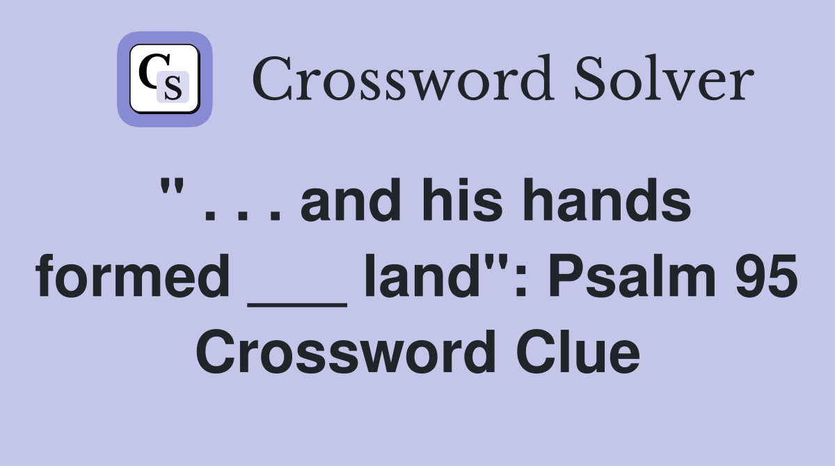 " . . . and his hands formed ___ land": Psalm 95 Crossword Clue