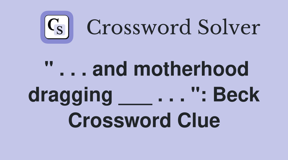 " . . . and motherhood dragging ___ . . . ": Beck Crossword Clue