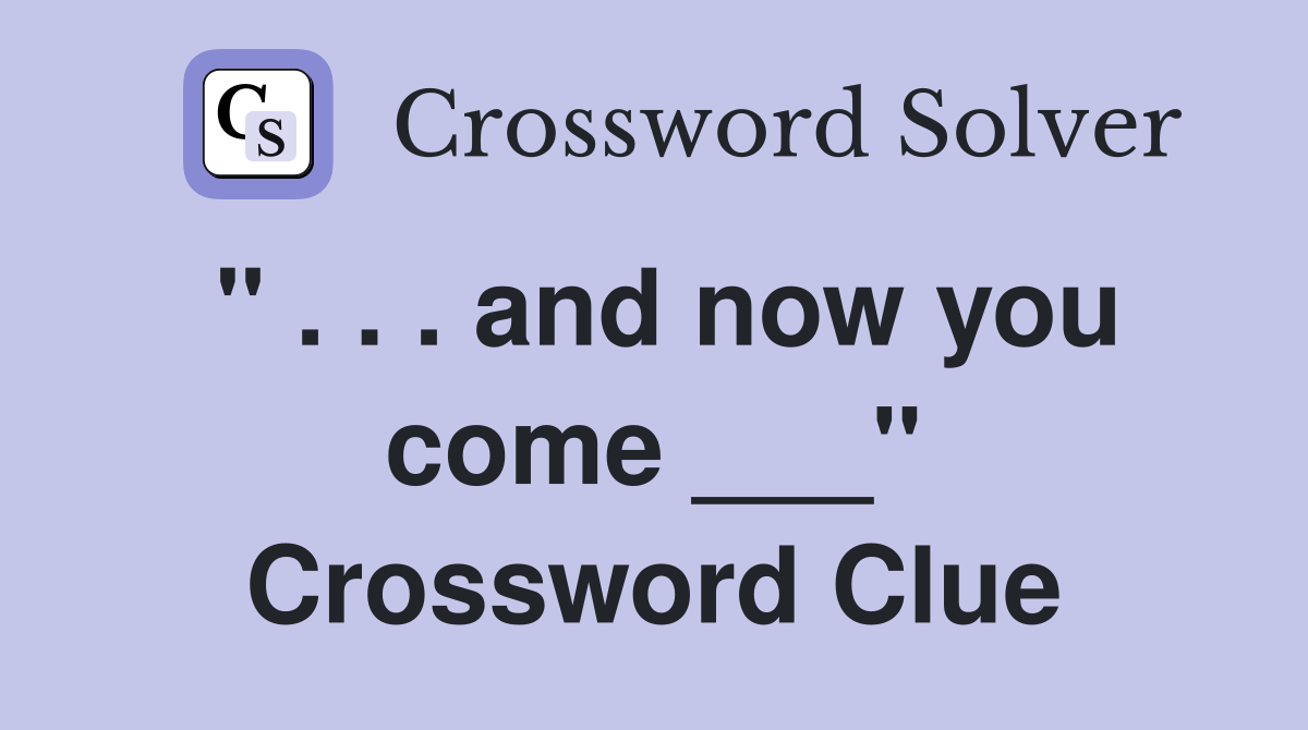 " . . . and now you come ___" Crossword Clue