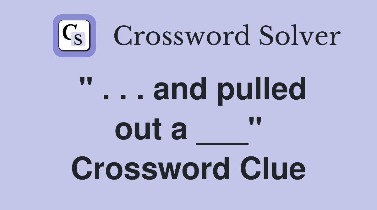 " . . . and pulled out a ___" Crossword Clue