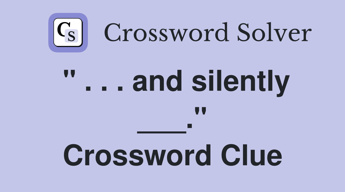 " . . . and silently ___." Crossword Clue