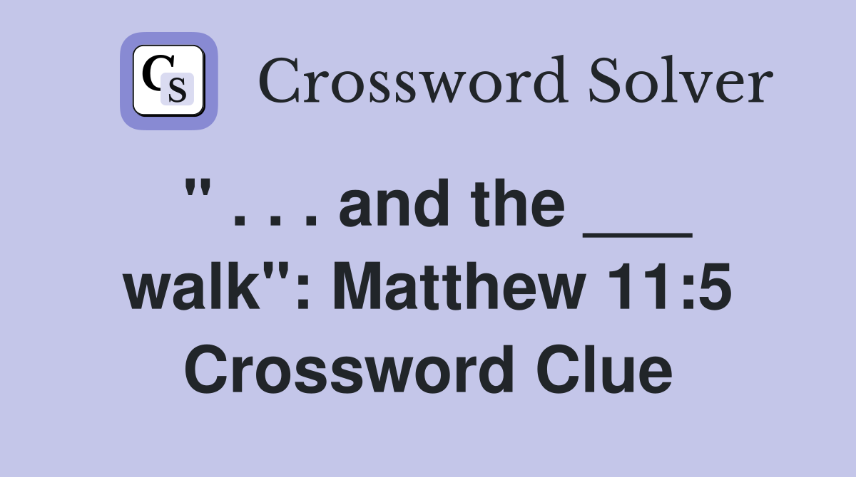 " . . . and the ___ walk": Matthew 11:5 Crossword Clue