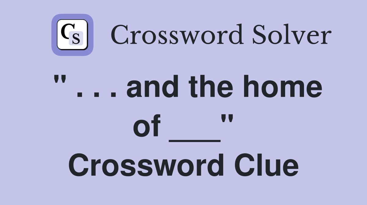 " . . . and the home of ___" Crossword Clue