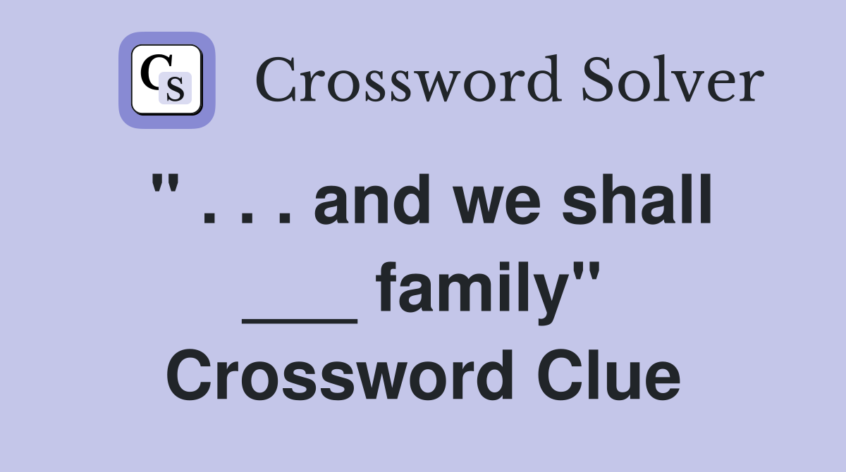 " . . . and we shall ___ family" Crossword Clue