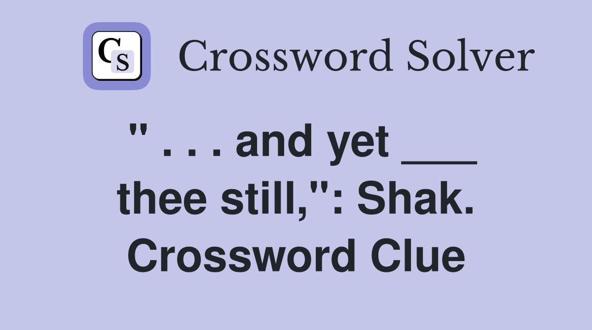 " . . . and yet ___ thee still,": Shak. Crossword Clue