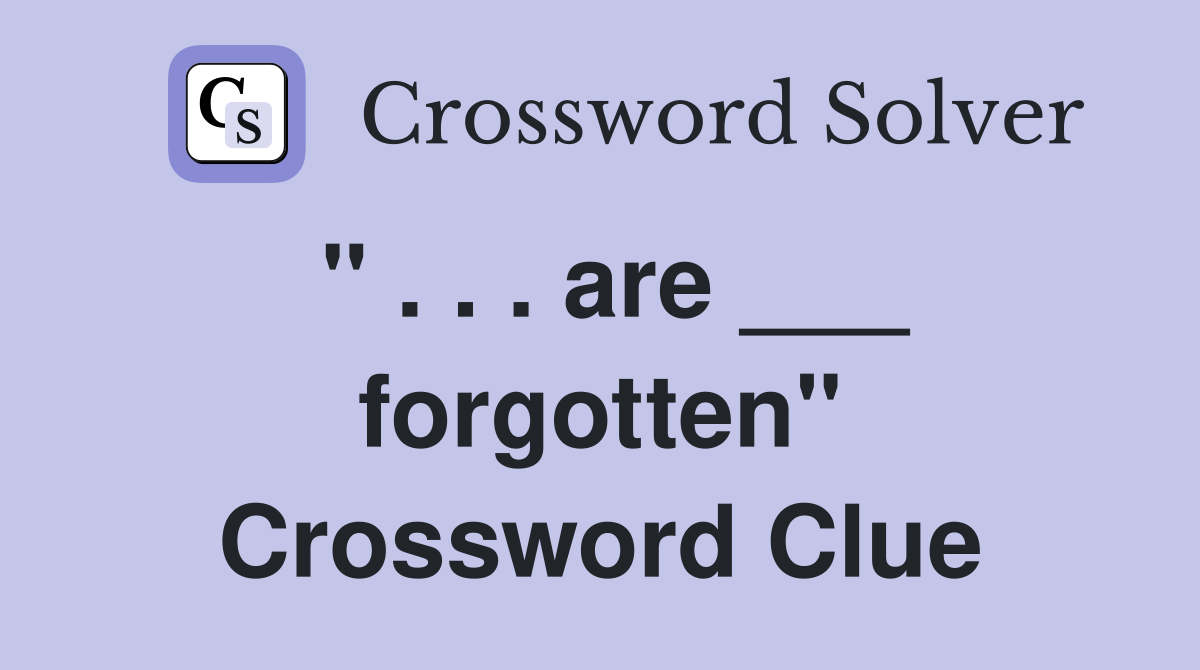 " . . . are ___ forgotten" Crossword Clue