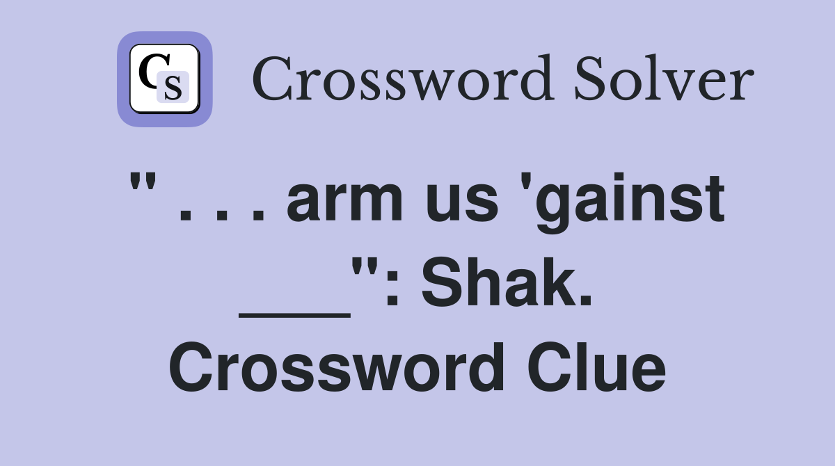" . . . arm us 'gainst ___": Shak. Crossword Clue