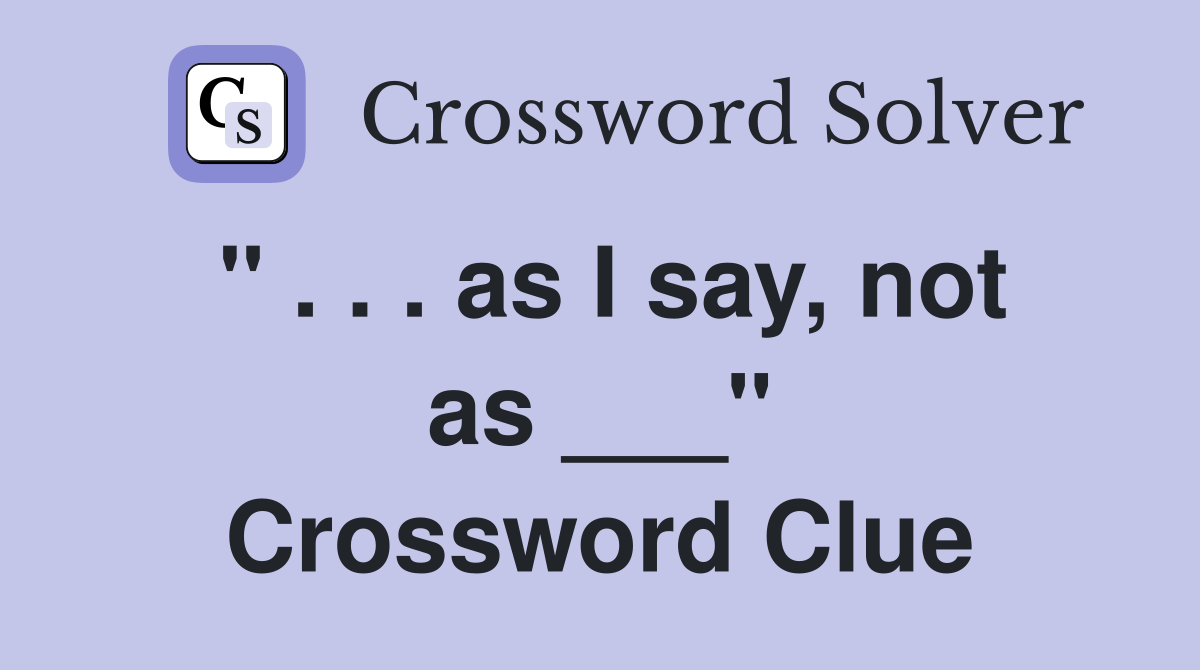 " . . . as I say, not as ___" Crossword Clue