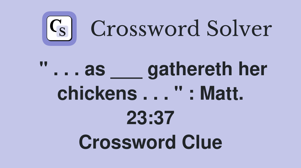 " . . . as ___ gathereth her chickens . . . " : Matt. 23:37 Crossword Clue