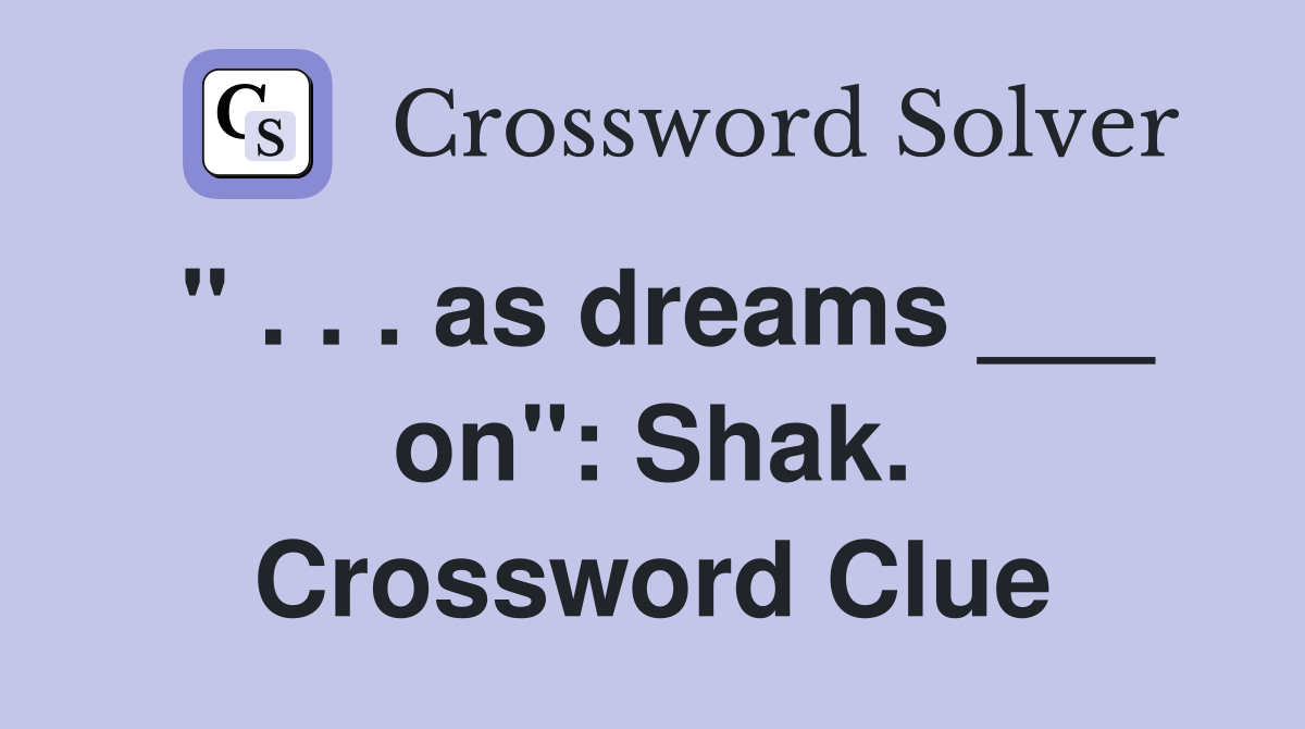 " . . . as dreams ___ on": Shak. Crossword Clue