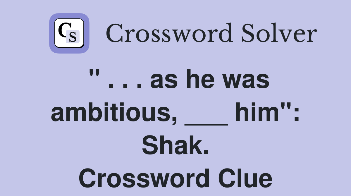 " . . . as he was ambitious, ___ him": Shak. Crossword Clue
