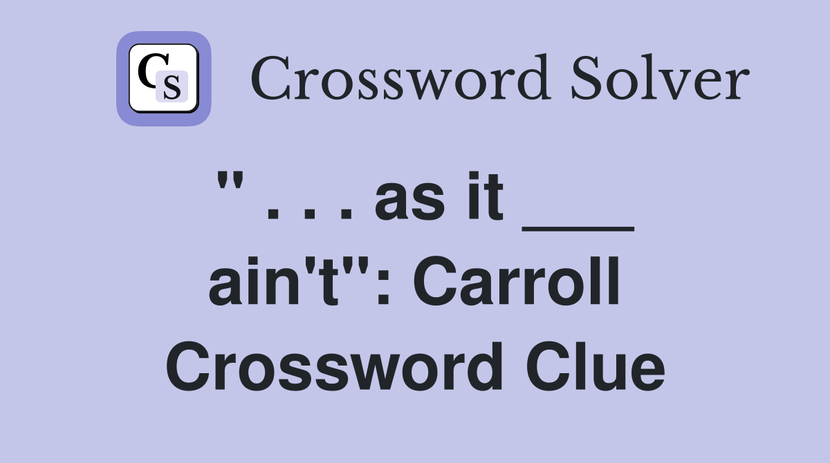 " . . . as it ___ ain't": Carroll Crossword Clue