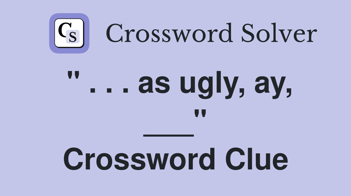 " . . . as ugly, ay, ___" Crossword Clue