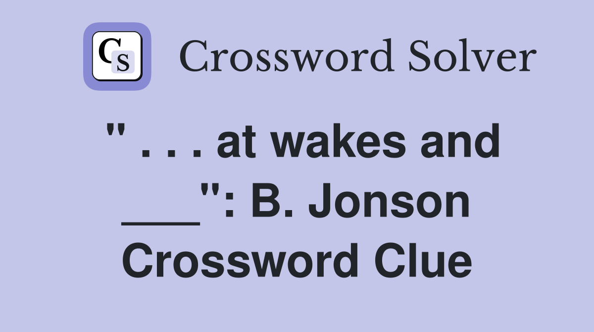 " . . . at wakes and ___": B. Jonson Crossword Clue