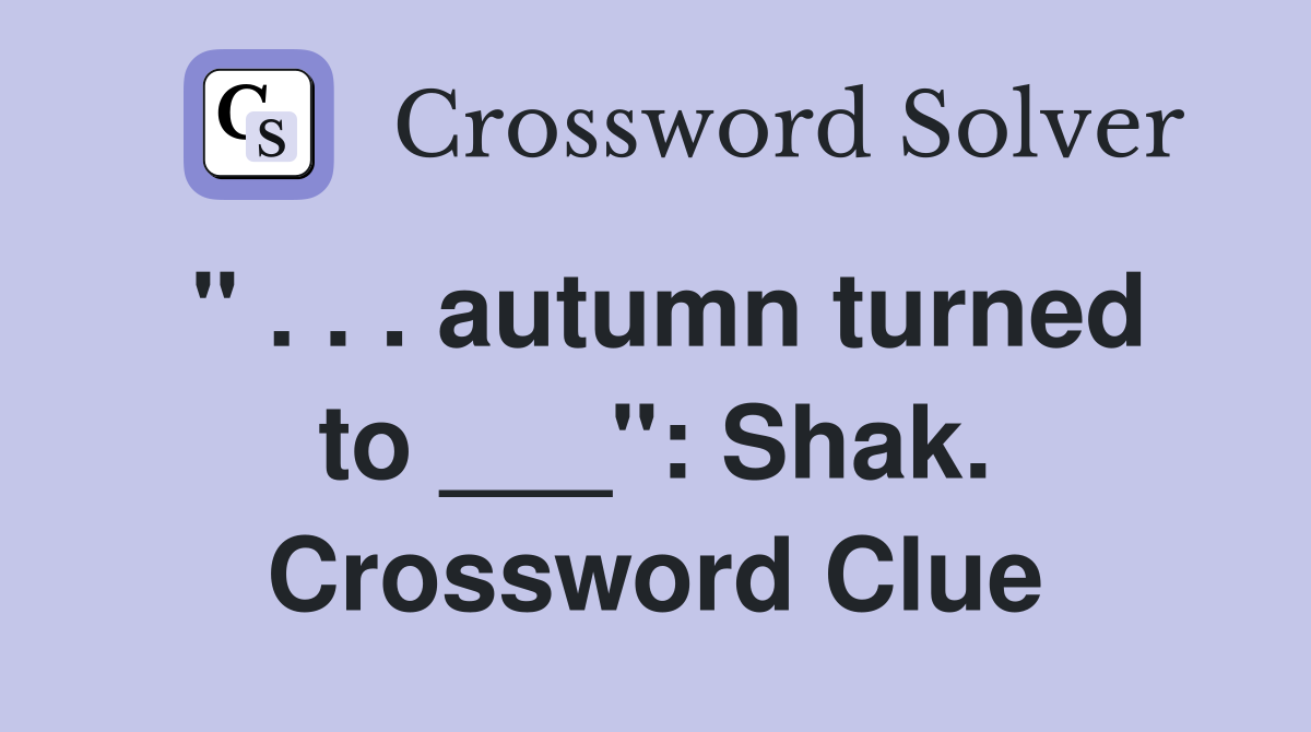 " . . . autumn turned to ___": Shak. Crossword Clue