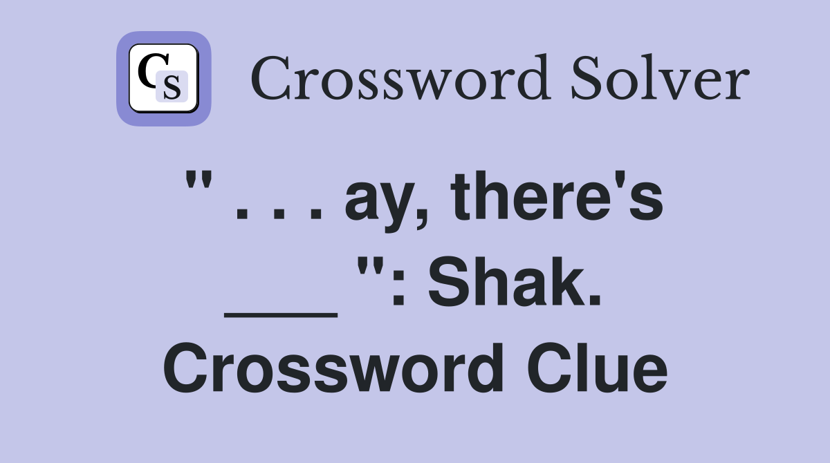 " . . . ay, there's ___ ": Shak. Crossword Clue