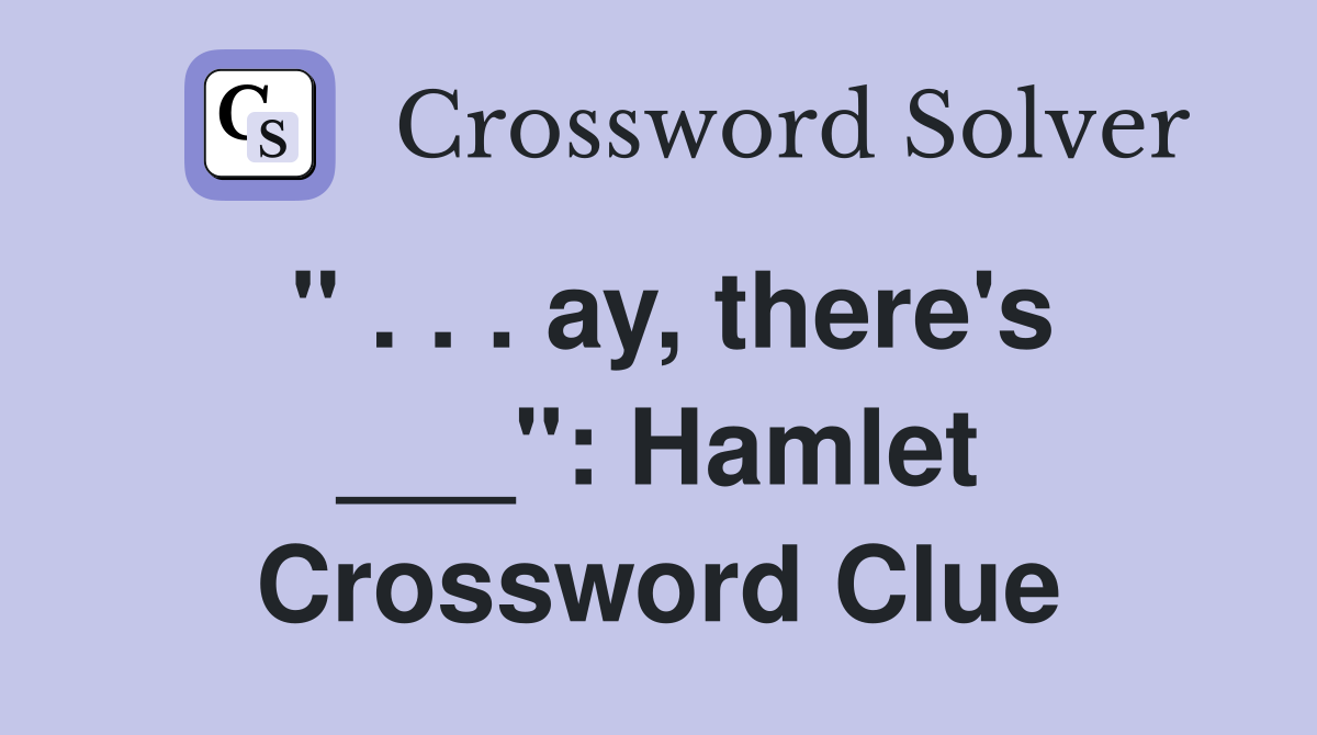 " . . . ay, there's ___": Hamlet Crossword Clue