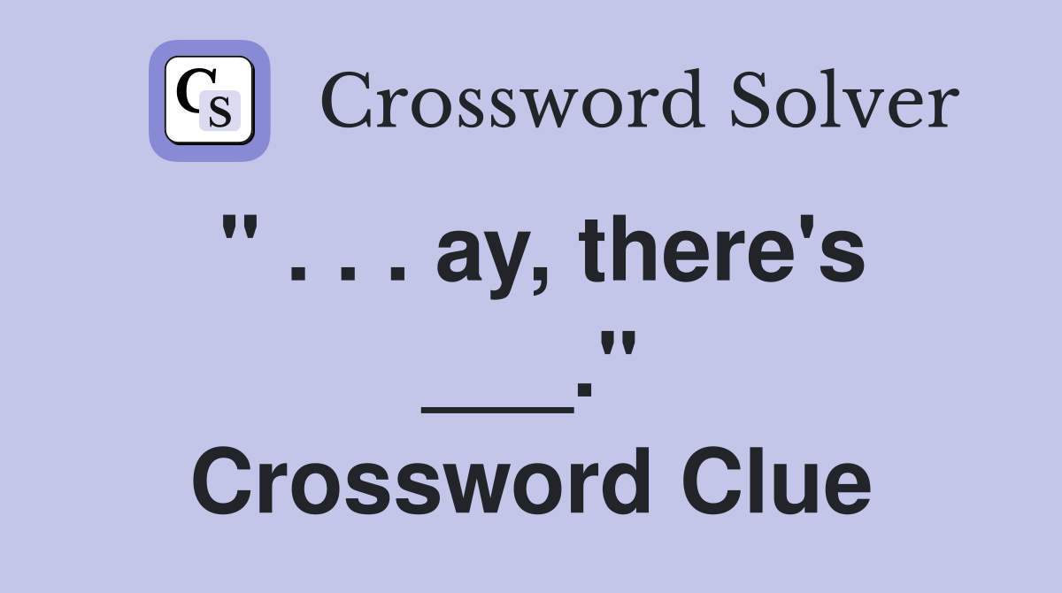 " . . . ay, there's ___." Crossword Clue