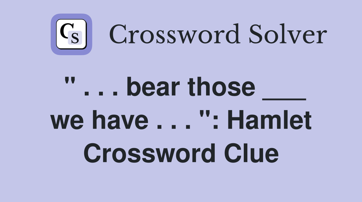 " . . . bear those ___ we have . . . ": Hamlet Crossword Clue