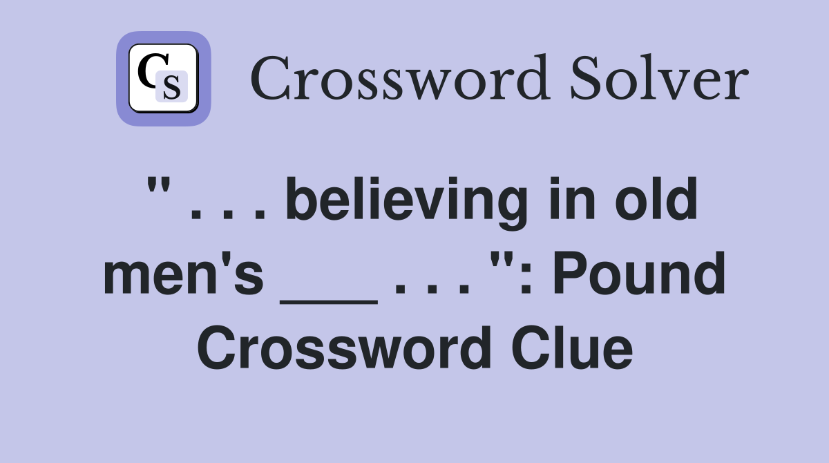 " . . . believing in old men's ___ . . . ": Pound Crossword Clue