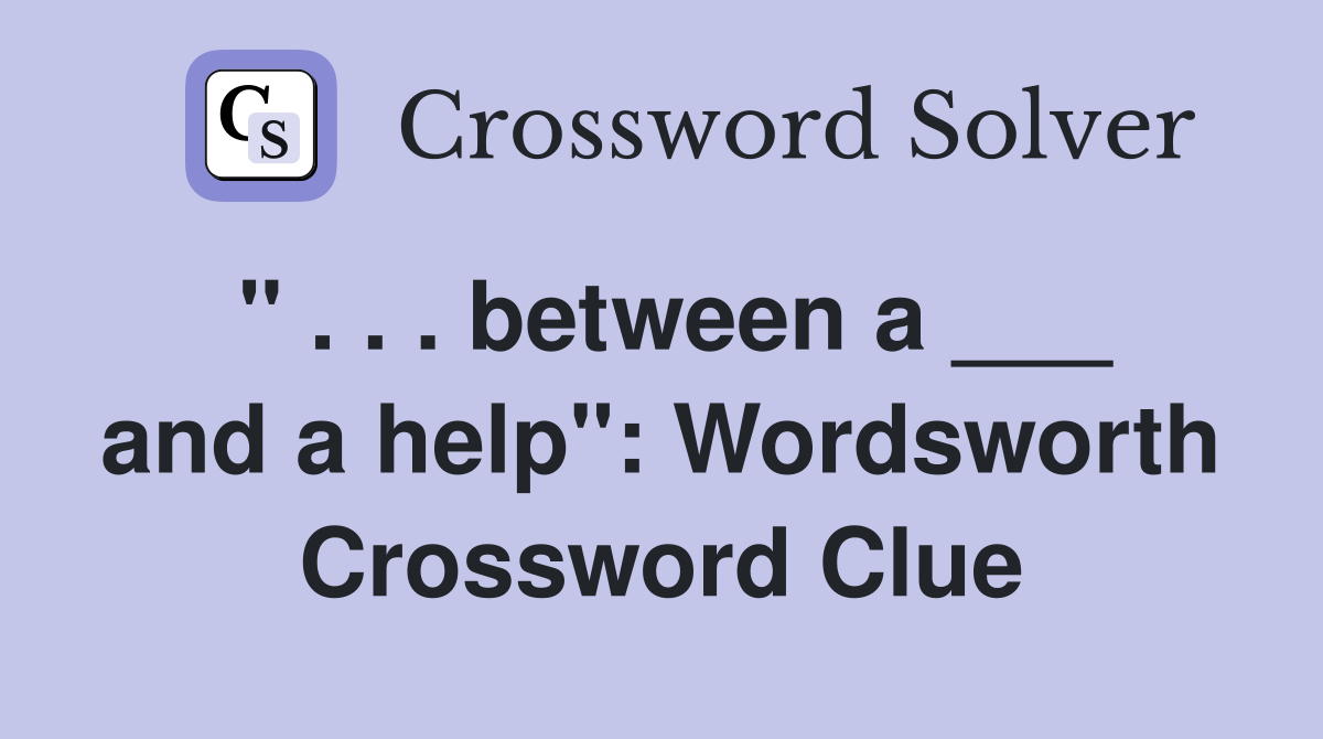 " . . . between a ___ and a help": Wordsworth Crossword Clue