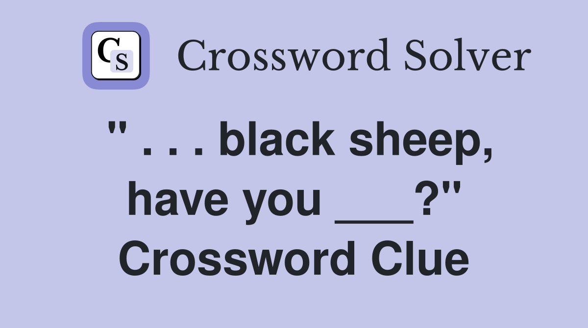 " . . . black sheep, have you ___?" Crossword Clue