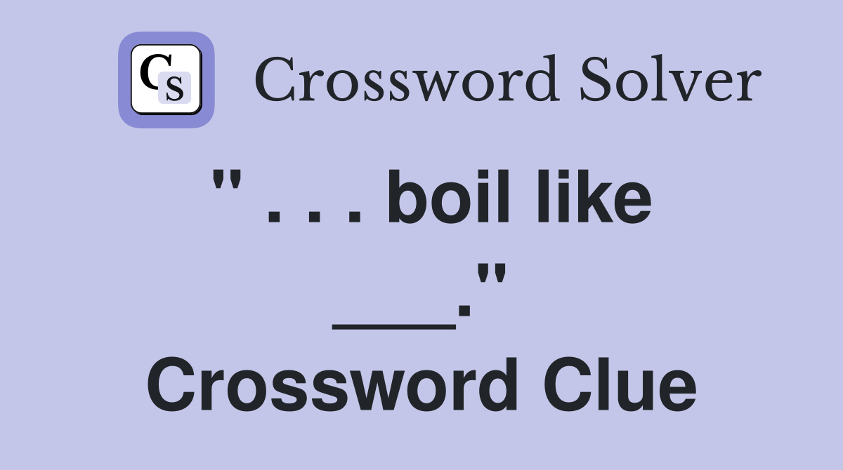 " . . . boil like ___." Crossword Clue
