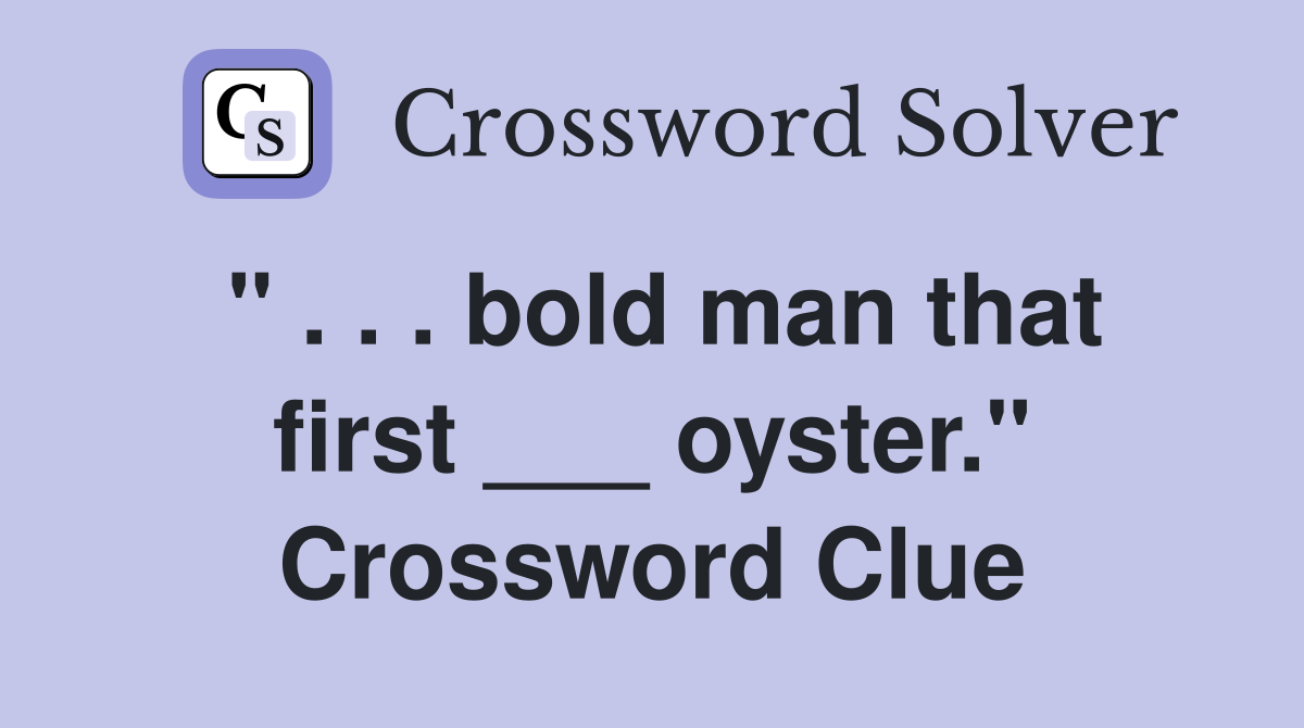 " . . . bold man that first ___ oyster." Crossword Clue
