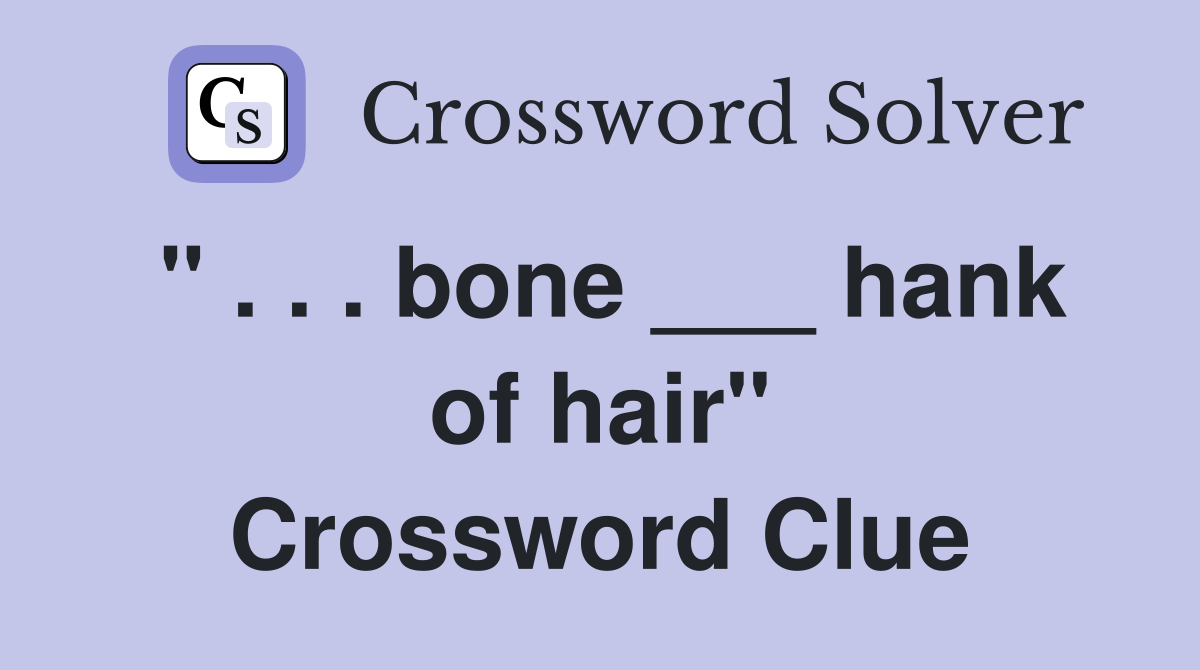 " . . . bone ___ hank of hair" Crossword Clue