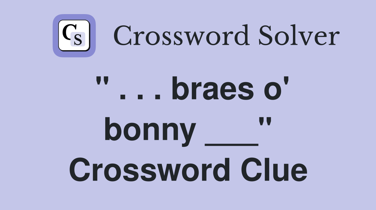 " . . . braes o' bonny ___" Crossword Clue