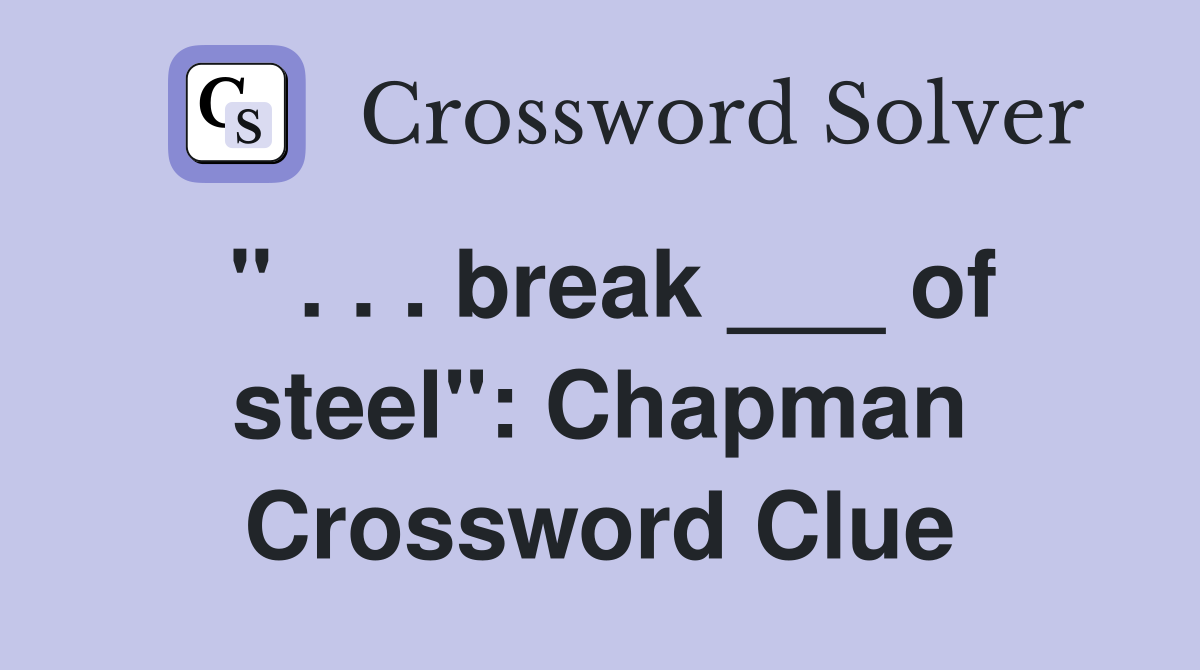 " . . . break ___ of steel": Chapman Crossword Clue