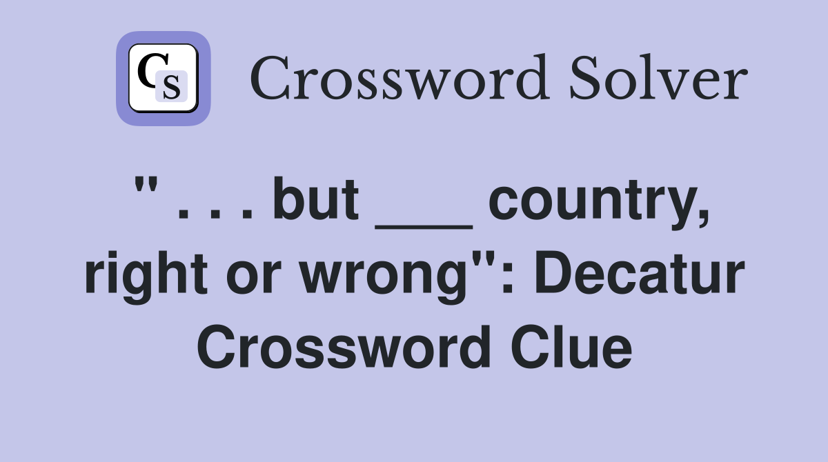 " . . . but ___ country, right or wrong": Decatur Crossword Clue