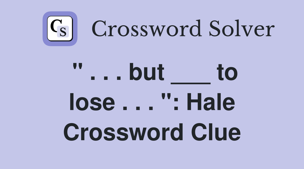 " . . . but ___ to lose . . . ": Hale Crossword Clue