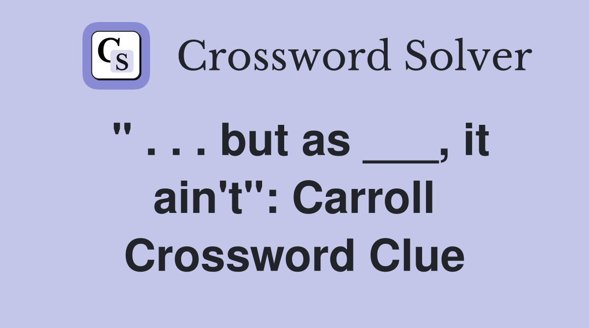 " . . . but as ___, it ain't": Carroll Crossword Clue