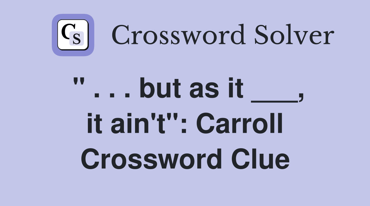 " . . . but as it ___, it ain't": Carroll Crossword Clue