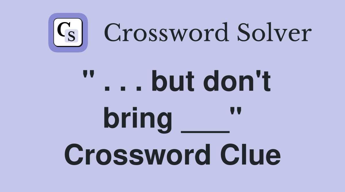 " . . . but don't bring ___" Crossword Clue