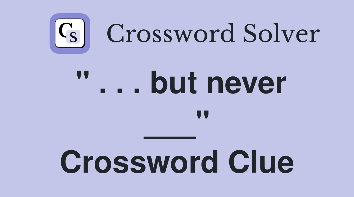 " . . . but never ___" Crossword Clue
