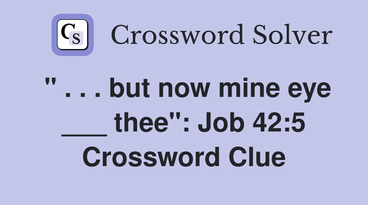 " . . . but now mine eye ___ thee": Job 42:5 Crossword Clue