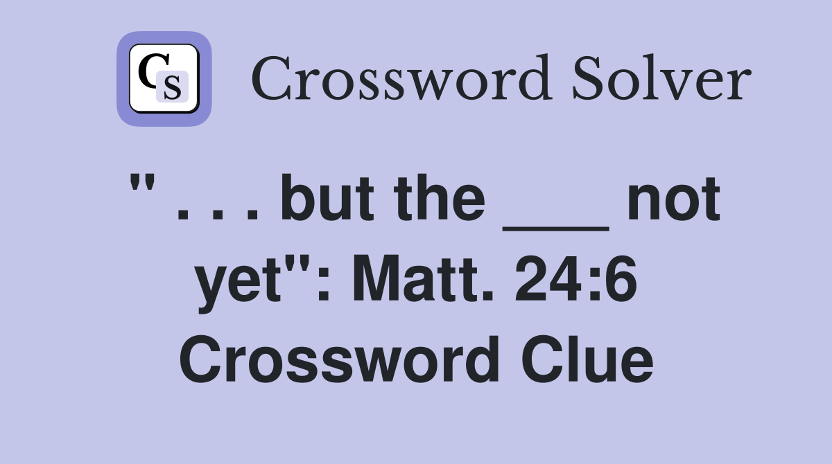 " . . . but the ___ not yet": Matt. 24:6 Crossword Clue
